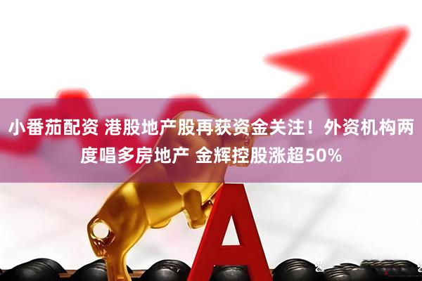 小番茄配资 港股地产股再获资金关注！外资机构两度唱多房地产 金辉控股涨超50%