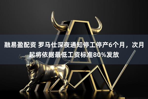 融易盈配资 罗马仕深夜通知停工停产6个月，次月起将依据最低工资标准80%发放