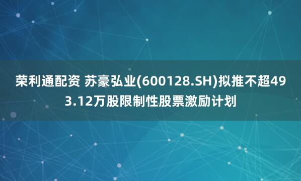 荣利通配资 苏豪弘业(600128.SH)拟推不超493.12万股限制性股票激励计划