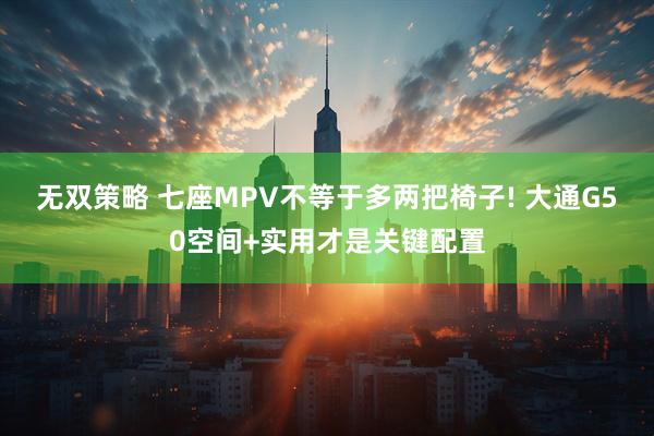 无双策略 七座MPV不等于多两把椅子! 大通G50空间+实用才是关键配置