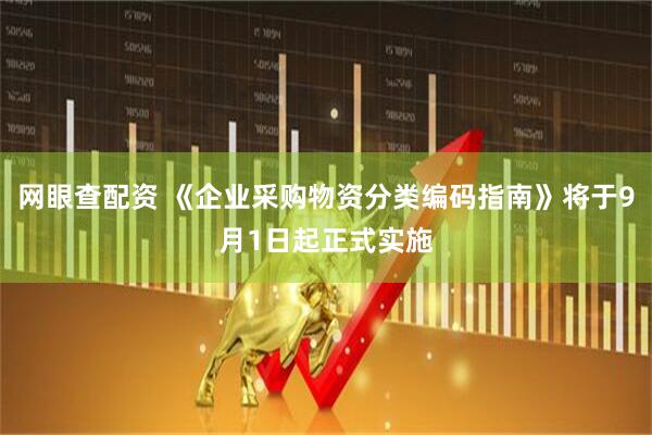 网眼查配资 《企业采购物资分类编码指南》将于9月1日起正式实施
