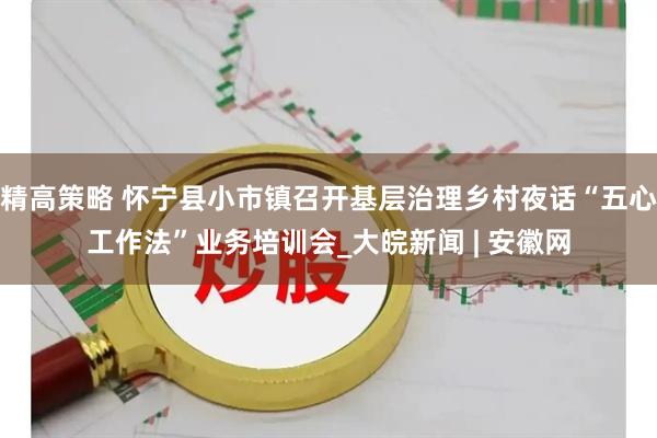 精高策略 怀宁县小市镇召开基层治理乡村夜话“五心工作法”业务培训会_大皖新闻 | 安徽网