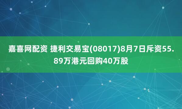 嘉喜网配资 捷利交易宝(08017)8月7日斥资55.89万港元回购40万股