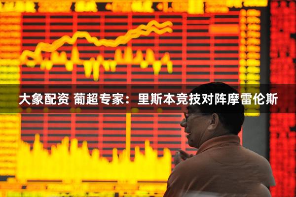 大象配资 葡超专家：里斯本竞技对阵摩雷伦斯