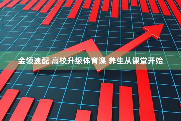 金领速配 高校升级体育课 养生从课堂开始