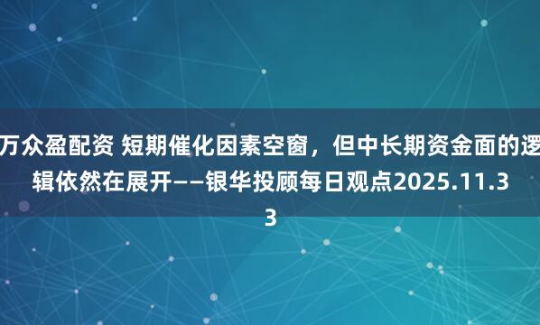 万众盈配资 短期催化因素空窗，但中长期资金面的逻辑依然在展开——银华投顾每日观点2025.11.3